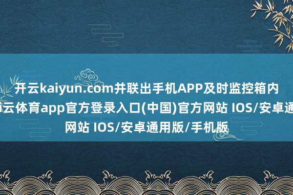 开云kaiyun.com并联出手机APP及时监控箱内空气质地-kai云体育app官方登录入口(中国)官方网站 IOS/安卓通用版/手机版