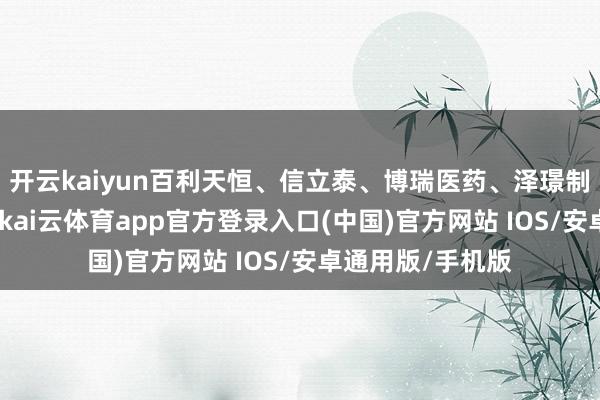 开云kaiyun百利天恒、信立泰、博瑞医药、泽璟制药等下降超5%-kai云体育app官方登录入口(中国)官方网站 IOS/安卓通用版/手机版