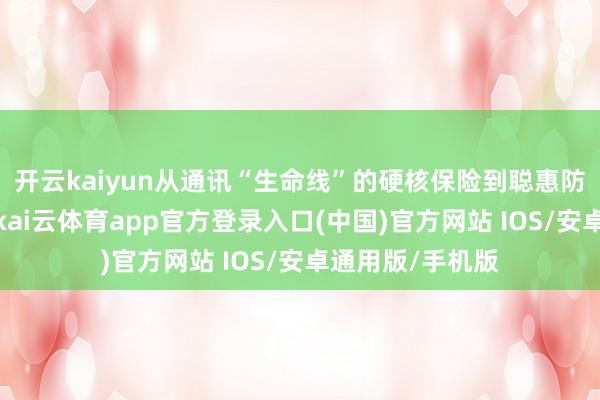 开云kaiyun从通讯“生命线”的硬核保险到聪惠防控的立异突破-kai云体育app官方登录入口(中国)官方网站 IOS/安卓通用版/手机版