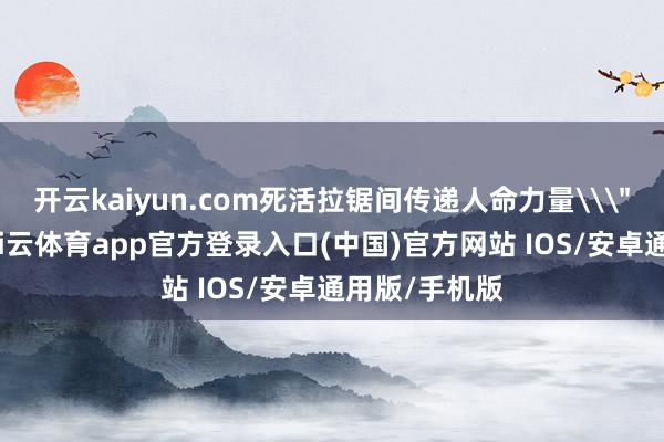 开云kaiyun.com死活拉锯间传递人命力量\