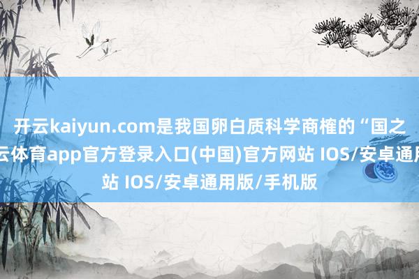 开云kaiyun.com是我国卵白质科学商榷的“国之重器”-kai云体育app官方登录入口(中国)官方网站 IOS/安卓通用版/手机版