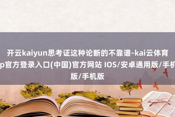 开云kaiyun思考证这种论断的不靠谱-kai云体育app官方登录入口(中国)官方网站 IOS/安卓通用版/手机版