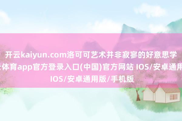 开云kaiyun.com洛可可艺术并非寂寥的好意思学表象-kai云体育app官方登录入口(中国)官方网站 IOS/安卓通用版/手机版