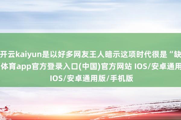 开云kaiyun是以好多网友王人暗示这项时代很是“缺德”-kai云体育app官方登录入口(中国)官方网站 IOS/安卓通用版/手机版