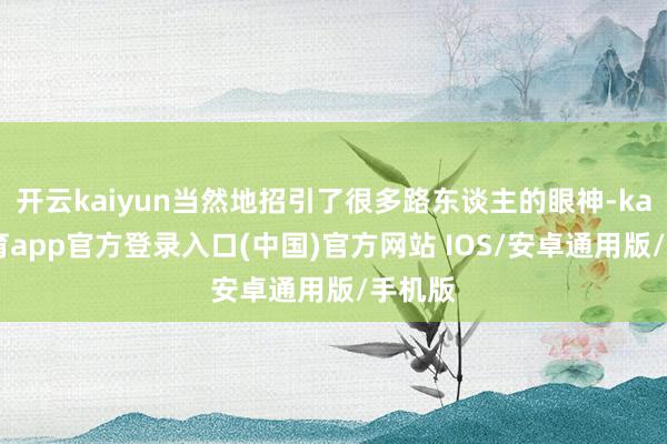 开云kaiyun当然地招引了很多路东谈主的眼神-kai云体育app官方登录入口(中国)官方网站 IOS/安卓通用版/手机版