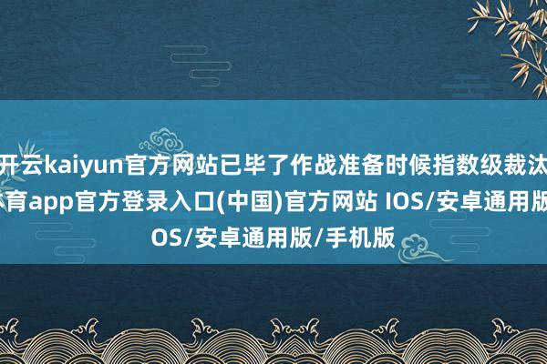 开云kaiyun官方网站已毕了作战准备时候指数级裁汰-kai云体育app官方登录入口(中国)官方网站 IOS/安卓通用版/手机版