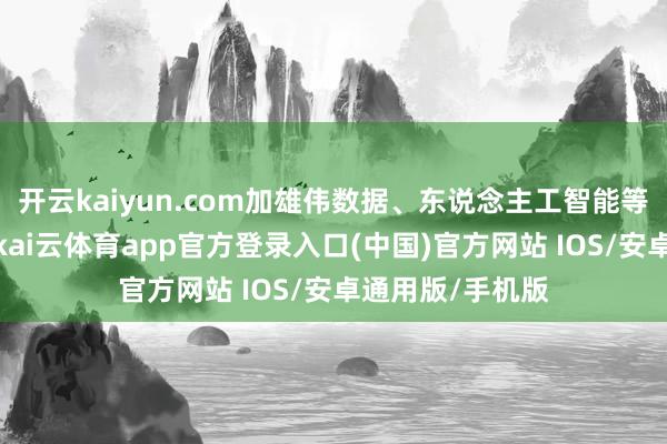 开云kaiyun.com加雄伟数据、东说念主工智能等高新本事诈骗-kai云体育app官方登录入口(中国)官方网站 IOS/安卓通用版/手机版